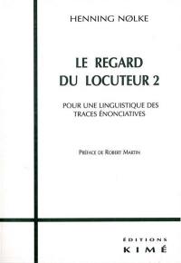 Le regard du locuteur : pour une linguistique des traces énonciatives. Vol. 2