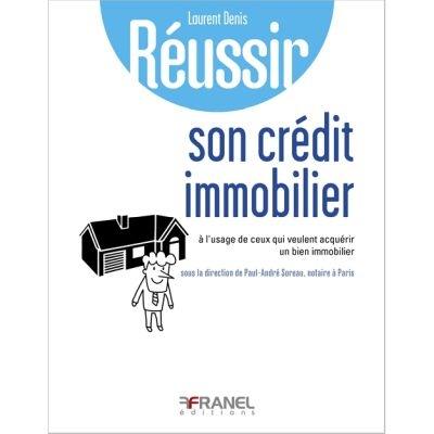 Réussir un crédit immobilier : à l'usage des particuliers qui empruntent pour financer leur immobilier