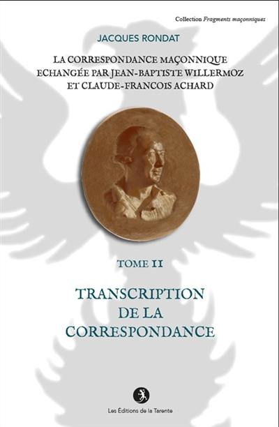 La correspondance maçonnique échangée par Jean-Baptiste Willermoz et Claude-François Achard. Vol. 2. Transcription de la correspondance