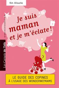 Je suis maman et je m'éclate ! : le guide des copines à l'usage des wonderwo'mams