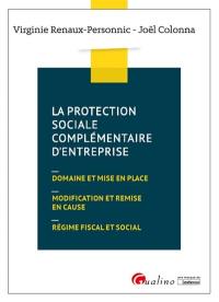 La protection sociale complémentaire d'entreprise : domaine et mise en place, modification et remise en cause, régime fiscal et social