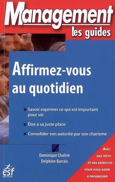 Affirmez-vous au quotidien : savoir exprimer ce qui est important pour soi, être à sa juste place, consolider son autorité par son charisme