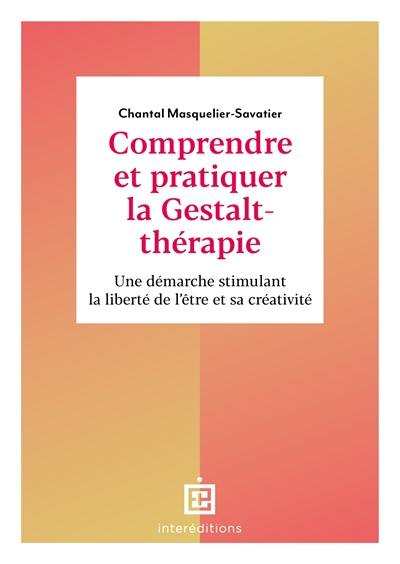 Comprendre et pratiquer la gestalt-thérapie : une démarche stimulant la liberté de l'être et sa créativité