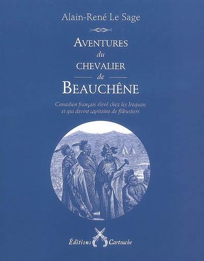 Aventures du chevalier de Beauchêne : Canadien français élevé chez les Iroquois et qui devint capitaine de flibustiers : texte authentique définitivement établi et rédigé par monsieur Le Sage d'après les manuscrits confiés à ce dernier par la veuve du chevalier