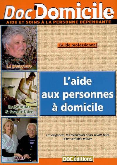 L'aide aux personnes à domicile : les exigences, les techniques et les savoir-faire d'un véritable métier : guide professionnel