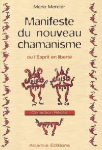 Manifeste du nouveau chamanisme ou L'esprit en liberté : par crainte de superstition, l'homme actuel se prive de sa conscience intuitive