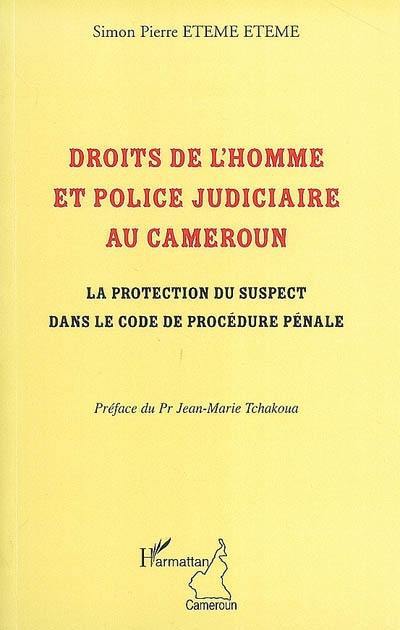 Droits de l'homme et police judiciaire au Cameroun : la protection du suspect dans le code de procédure pénale