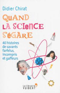 Quand la science s'égare : 40 histoires de savants farfelus, incompris et gaffeurs