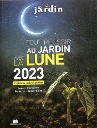 Tout réussir au jardin avec la Lune 2023 : 23 plantes faciles à cultiver : semis, plantations, boutures, taille, soins