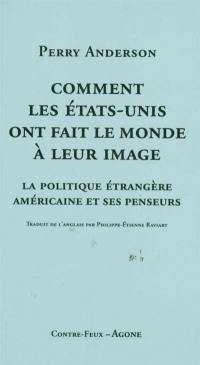 Comment les Etats-Unis ont fait le monde à leur image : la politique étrangère américaine et ses penseurs