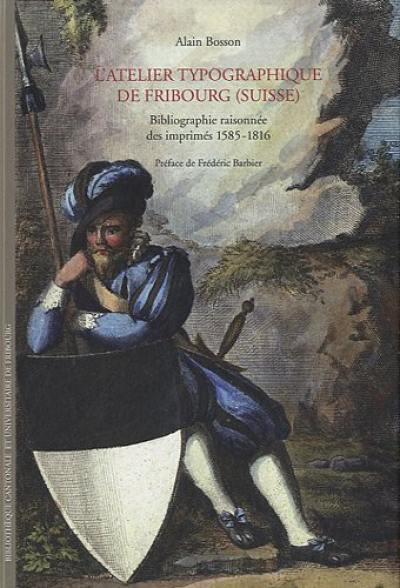 L'atelier typographique de Fribourg, Suisse : bibliographie raisonnée des imprimés 1585-1816