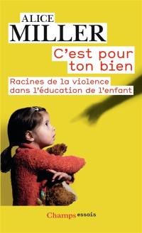 C'est pour ton bien : racines de la violence dans l'éducation de l'enfant