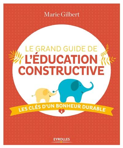 Le grand guide de l'éducation constructive : les clés d'un bonheur durable