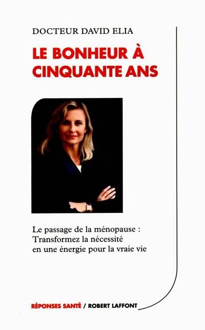 Le bonheur à cinquante ans : le passage de la ménopause: transformez la nécessité en une énergie pour la vraie vie