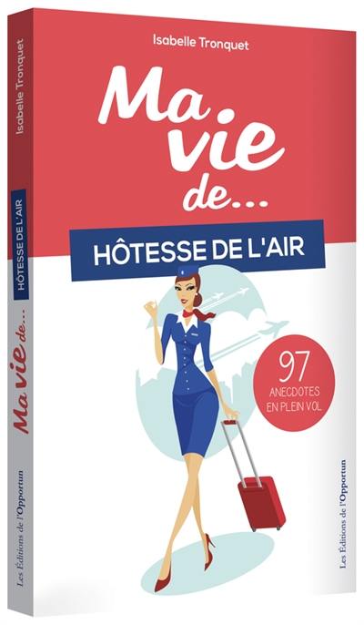 Ma vie de... hôtesse de l'air : 97 anecdotes en plein vol