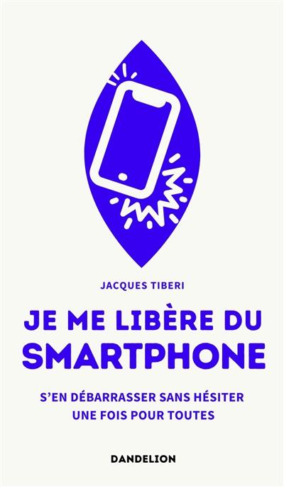 Je me libère du smartphone : s'en débarrasser sans hésiter une fois pour toutes