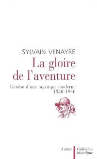 La gloire de l'aventure : genèse d'une mystique moderne 1850-1940