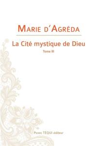 La cité mystique de Dieu. Vol. 3. Depuis la Passion de Notre-Seigneur jusqu'à l'Assomption de Notre-Dame à son couronnement au ciel