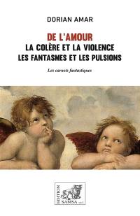 De l'amour : la colère et la violence, les fantasme et les pulsions : les carnets fantastiques