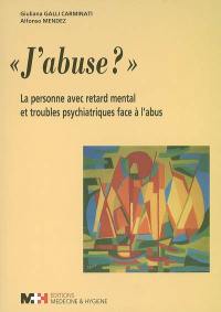 J'abuse ? : la personne avec retard mental et troubles psychiatriques face à l'abus