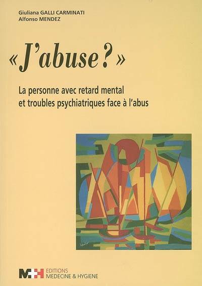 J'abuse ? : la personne avec retard mental et troubles psychiatriques face à l'abus