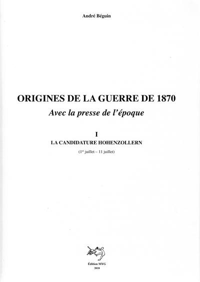 Origines de la guerre de 1870 : avec la presse de l'époque. Vol. 1. La candidature Hohenzollern : 1er juillet-11 juillet