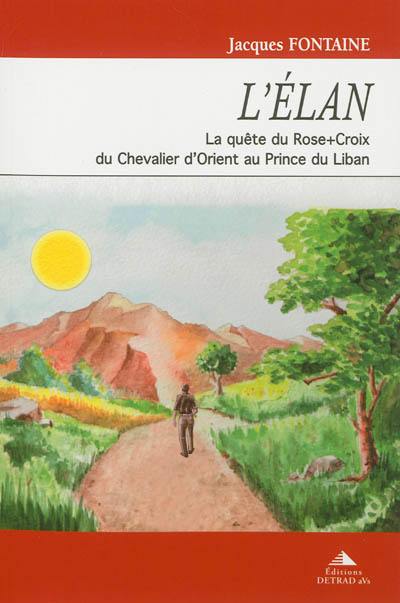 L'élan : la quête du Rose+Croix du chevalier d'Orient au prince du Liban