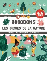 Décodons les signes de la nature : manuel de l'apprenti aventurier : 8-12 ans