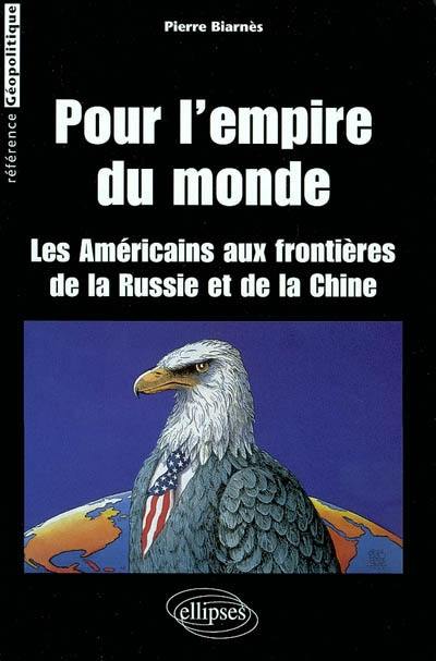 Pour l'empire du monde : les Américains aux frontières de la Russie et de la Chine