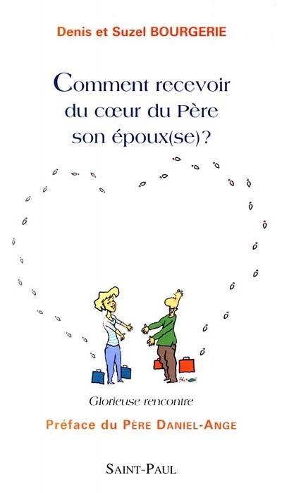 Comment recevoir son époux(se) du coeur du Père ? : glorieuse rencontre