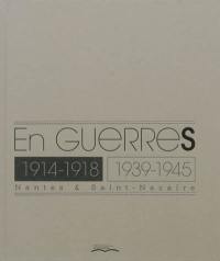 En guerres : 1914-1918, 1939-1945 : Nantes & Saint-Nazaire