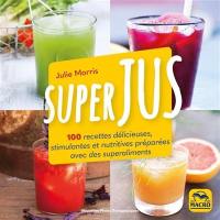 Superjus : 100 recettes délicieuses, stimulantes et nutritives préparées avec des superaliments