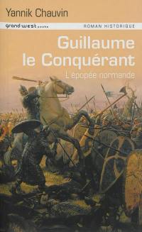 Guillaume le Conquérant : l'épopée normande