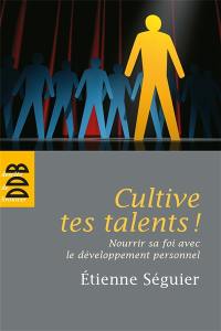 Cultive tes talents ! : nourrir sa foi avec le développement personnel