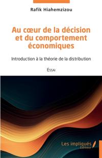 Au coeur de la décision et du comportement économiques : introduction à la théorie de la distribution : essai