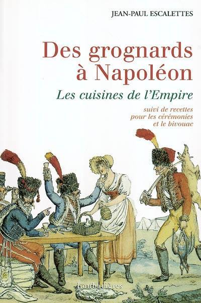 Des grognards à Napoléon ou Les cuisines de l'Empire : suivi de recettes pour les cérémonies et le bivouac. Recettes pour les cérémonies et le bivouac