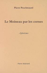 Fatigues. Vol. 3. Le moineau par les cornes : aphorismes