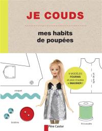 Je couds mes habits de poupées : des modèles faciles à réaliser pour créer les vêtements et accessoires de ta poupée préférée