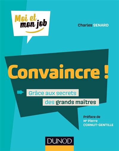 Convaincre ! : grâce aux secrets des grands maîtres