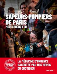 Sapeurs-pompiers de Paris : médecins du feu : la médecine d'urgence racontée par nos héros du quotidien