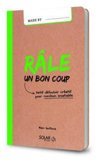 Râle un bon coup : petit défouloir créatif pour ronchon insatiable