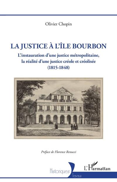 La justice à l'île Bourbon : l'instauration d'une justice métropolitaine, la réalité d'une justice créole et créolisée (1815-1848)