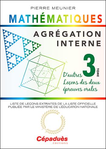 Agrégation interne de mathématiques. Vol. 3. D'autres leçons des deux épreuves orales : liste des leçons extraites de la liste officielle publiée par le ministère de l'Education nationale