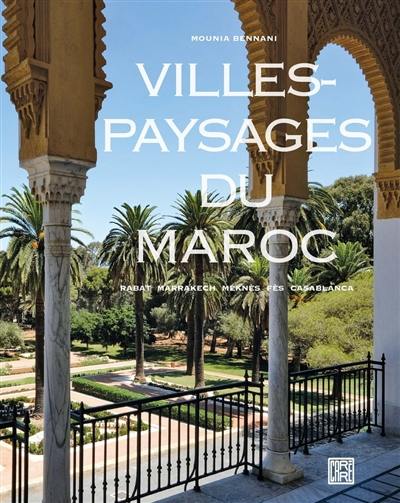 Villes-paysages du Maroc : Rabat, Marrakech, Meknès, Fès, Casablanca