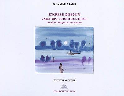 Encres. Vol. 2. Variations autour d'un thème : au fil des barques et des saisons : 2014-2017