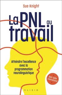 La PNL au travail : atteindre l'excellence avec la programmation neuro-linguistique