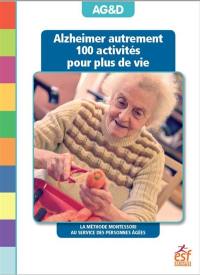 Alzheimer autrement : 100 activités pour plus de vie : la méthode Montessori au service des personnes âgées