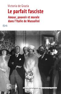 Le parfait fasciste : amour, pouvoir et morale dans l'Italie de Mussolini