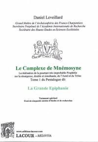 La Grande Epiphanie : la réalisation de la pourtant très improbable prophétie sur la résurgence, double et simultanée, de l'autel et du trône. Vol. 1. Le complexe de Mnémosyne