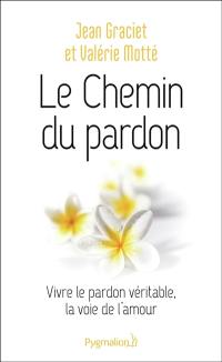 Le chemin du pardon : vivre le pardon véritable, la voie de l'amour